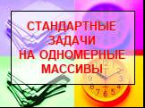 СТАНДАРТНЫЕ ЗАДАЧИ НА ОДНОМЕРНЫЕ МАССИВЫ