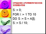 СРЕДНЕЕ АРИФМЕТИЧЕСКОЕ ЭЛЕМЕНТОВ. S := 0; FOR I := 1 TO 10 DO S := S + A[I]; S := S / 10;