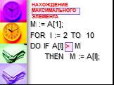 НАХОЖДЕНИЕ МАКСИМАЛЬНОГО ЭЛЕМЕНТА. M := A[1]; FOR I := 2 TO 10 DO IF A[I] > M THEN M := A[I];