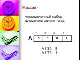 Массив -. упорядоченный набор элементов одного типа. А 1 2 3 4 A [ 3 ] = 8 A [ ? ] = 1