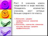 Рост 8 учеников класса представлен в виде массива. Определить количество учеников, рост которых больше среднего по классу. Вычислить среднее арифметическое элементов массива. Вычислить количество элементов массива, больших среднего арифметического.