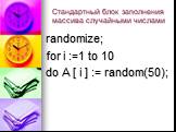 Стандартный блок заполнения массива случайными числами. randomize; for i :=1 to 10 do A [ i ] := random(50);