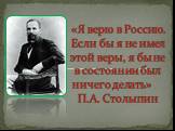 «Я верю в Россию. Если бы я не имел этой веры, я бы не в состоянии был ничего делать» П.А. Столыпин