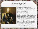 Александр III. Александр Александрович Романов, родился (26 февраля) 10 марта 1845 года. Он был вторым сыном Александра II. Он не готовился стать императором, не получил соответствующего образования. По традиции его готовили к военной службе. Но судьба распорядилась иначе. Его старший брат Николай, 