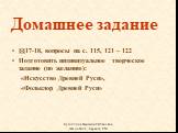 Домашнее задание. §§17-18, вопросы на с. 115, 121 – 122 Подготовить индивидуальное творческое задание (по желанию): «Искусство Древней Руси», «Фольклор Древней Руси»