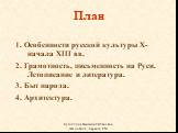 План. 1. Особенности русской культуры X- начала XIII вв. 2. Грамотность, письменность на Руси. Летописание и литература. 3. Быт народа. 4. Архитектура.