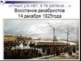 «Иных уж нет, а те далече…» Восстание декабристов 14 декабря 1825года