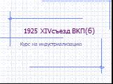 1925 XIVсъезд ВКП(б). Курс на индустриализацию