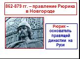 862-879 гг. – правление Рюрика в Новгороде. Рюрик – основатель правящей династии на Руси