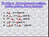 Вставьте пропущенные цифры, чтобы запись была верной. 2__ : 3 = 7(ост.2) 4 ___ : 7 =____ (ост.5) 77 : ___ =____ (ост.5) __9 : 2 = __(ост.1) ____9 : 7 =___ (ост.3). 3 7 9 1 5