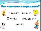 Как называется выражение? 24+3 53-3>20  +4=12 а+5, где а=7 х+4=12 =27