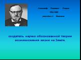 Александр Иванович Опарин 1894-1980 российский биохимик. создатель научно обоснованной теории возникновения жизни на Земле.