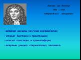 Антони ван Левенгук 1632 – 1723 нидерландский натуралист. заложил основы научной микроскопии; открыл бактерии и простейшие; описал пластиды и хроматофоры; впервые увидел сперматозоид человека.