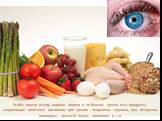 Чтобы глазки всегда хорошо видели и не болели, нужно есть продукты, содержащие полезные витамины для зрения – морковка, черника, лук, петрушка, помидоры, красный перец, шиповник и т.д.