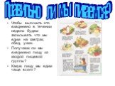 Чтобы выяснить это ежедневно в течении недели будем записывать что мы едим на завтрак, обед, ужин. Получаем ли мы ежедневно пищу из каждой пищевой группы? Какую пищу мы едим чаще всего ? Правильно ли мы питаемся?