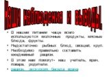 В нашем питании чаще всего используются молочные продукты, мясные блюда, фрукты. Недостаточно рыбных блюд, овощей, круп. Необходимо правильно составить ежедневный рацион. В этом нам помогут- наш учитель, врач, повара, родители. рацион, экскурсия, беседа врача. Наши наблюдения и выводы.