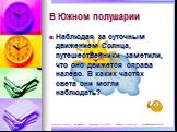 В Южном полушарии. Наблюдая за суточным движением Солнца, путешественники заметили, что оно движется справа налево. В каких частях света они могли наблюдать?