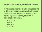 Укажите, где нужны запятые. I. Ромашов медленно шёл по шоссе (1) и (2) пока глядел на волшебный пожар заката (3) ему чудилось (4) будто за яркой зарёй существует какая-то таинственная жизнь. а) 1, 2, 3, 4 б) 2, 3 в) 1, 2, 4 г) 1, 3, 4