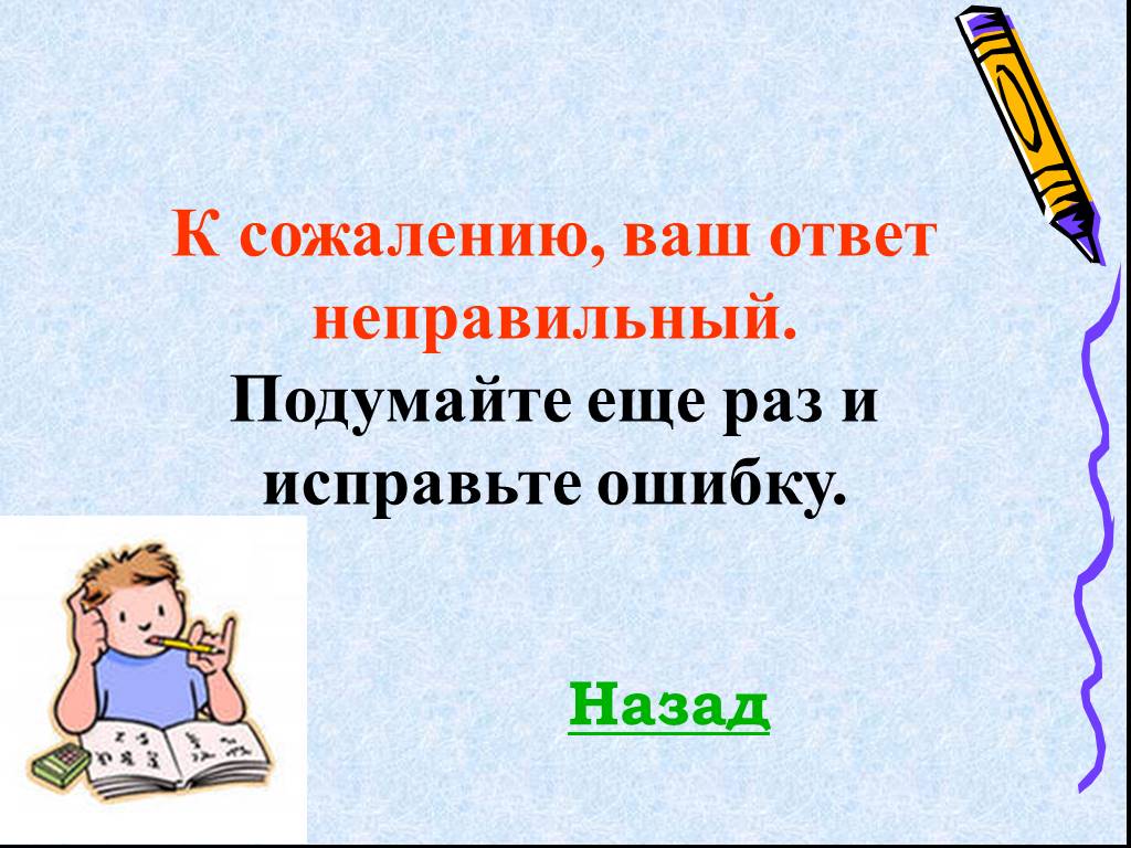 К сожалению ваш. Ваш ответ неправильный. Неправильный ответ подумайте еще раз. Подумай еще раз. Подумайте еще.