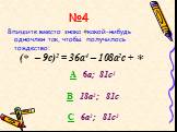 ( – 9c)2 = 36a4 – 108a2c +. A 6a; 81с2 B 18a2; 81с C 6а2; 81с2