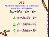 № 3 Разложите многочлен на множители способом группировки. 8ax + 16ay – 3bx – 6by. A (х + 2а)(8a – 3у) B (х + 2у)(8a – 3b) C (х – 2y)(8a + 3b)