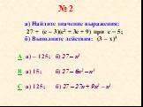 № 2. а) Найдите значение выражения: 27 + (с – 3)(с2 + 3с + 9) при с = 5; б) Выполните действия: (3 – х)3. A a) – 125; б) 27 – х3 B а) 15; б) 27 – 6х2 – х3 C а) 125; б) 27 – 27х + 9х2 – х3