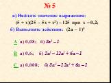 № 5. а) Найдите значение выражения: (5 + x)(25 – 5х + x2) – 125 при х = 0,2; б) Выполните действия: (2a – 1)3. A a) 0,08; б) 8а3 – 1 B а) 0,6; б) 2а3 – 12а2 + 6а – 1 C а) 0,008; б) 8а3 – 12а2 + 6а – 1