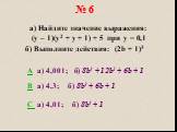 № 6. а) Найдите значение выражения: (y – 1)(y2 + y + 1) + 5 при y = 0,1 б) Выполните действия: (2b + 1)3. A a) 4,001; б) 8b3 + 12b2 + 6b + 1 B а) 4,3; б) 8b3 + 6b + 1 C а) 4,01; б) 8b3 + 1