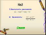 №2. 1) Выполнить умножение: (а – 1)(а2 +1)(а +1) 2) Вычислить: