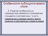 Особенности публицистического стиля. 1. Главной особенностью публицистики является «сопряжение стандарта и экспрессии», то есть соединение в рамках одного текста книжных и разговорных средств языка.