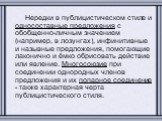 Нередки в публицистическом стиле и односоставные предложения с обобщенно-личным значением (например, в лозунгах), инфинитивные и назывные предложения, помогающие лаконично и ёмко обрисовать действие или явление. Многосоюзие при соединении однородных членов предложения и их попарное соединение - такж