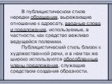 В публицистическом стиле нередки обращения, выражающие отношение к адресату, вводные слова и предложения, используемые, в частности, как средство вежливо ведущейся полемики. Публицистический стиль близок к художественной речи, и в нем так же широко используются обособленные члены предложения, служащ