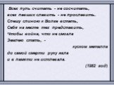 Всех пуль считать - не сосчитать, всех павших славить - не прославить. Спешу спиною к Волге встать, Себя на месте тех представить, Чтобы война, что не смогла Землею стать, - куском металла до самой смерти руку жгла и в памяти не истлевала. (1982 год)