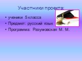 Участники проекта: ученики 5 класса Предмет: русский язык Программа: Разумовская М. М.