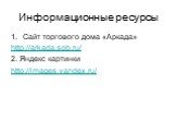 Информационные ресурсы. Сайт торгового дома «Аркада» http://arkada.spb.ru/ 2. Яндекс картинки http://images.yandex.ru/