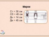 Мерки. Ст = 30 см Сб = 40 см Дн = 14 см Ди = 45 см