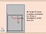 Из точки К1 вниз и влево отложить по 15 см и поставить точки К2 и К3.