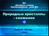 Природные кристаллы - снежинки. Баринов Михаил 7 класс. МОУ «Мисцевская основная общеобразовательная школа №2»