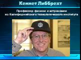 Кеннет Либбрехт. Профессор физики и астрономии из Калифорнийского технологического института