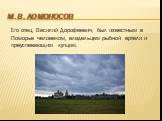 Его отец, Василий Дорофеевич, был известным в Поморье человеком, владельцем рыбной артели и преуспевающим купцом.