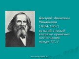 Дмитрий Иванович Менделеев (1834-1907) русский ученый впервые применил соотношение между:P,T, V