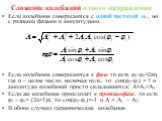 Сложение колебаний одного направления. Если колебания совершаются с одной частотой ω , но с разными фазами и амплитудами. Если колебания совершаются в фазе то есть φ2–φ1=2πn, где n – целое число, включая нуль, то cos(φ2–φ1) = 1 и амплитуды колебаний просто складываются: A=A1+A2 Если же колебания про