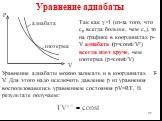 Уравнение адиабаты. Так как γ>1 (из-за того, что cp всегда больше, чем cv), то на графике в координатах p-V адиабата (p=const/V) всегда идет круче, чем изотерма (p=const/V). Уравнение адиабаты можно записать и в координатах T-V. Для этого надо исключить давление p из уравнения воспользовавшись у