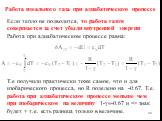 Работа идеального газа при адиабатическом процессе. Если тепло не подводится, то работа газом совершается за счет убыли внутренней энергии Работа при адиабатическом процессе равна: Т.е получили практически тоже самое, что и для изобарического процесса, но R поделено на -0.67. Т.е. работа при адиабат