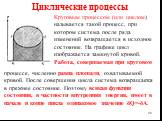 Циклические процессы. Круговым процессом (или циклом) называется такой процесс, при котором система после ряда изменений возвращается в исходное состояние. На графике цикл изображается замкнутой кривой. Работа, совершаемая при круговом. процессе, численно равна площади, охватываемой кривой. После со