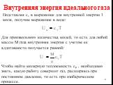 Подставляя сv в выражение для внутренней энергии 1 моля, получим выражение в виде: Для произвольного количества молей, то есть для любой массы М газа внутренняя энергия с учетом ее аддитивности получается равной: Чтобы найти молярную теплоемкость cp , необходимо знать, какую работу совершит газ, рас