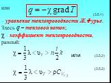 или (3.5.1) – уравнение теплопроводности Ж.Фурье. Здесь q – тепловой поток; χ – коэффициент теплопроводности, равный: или (3.5.2) (3.5.3)
