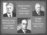 ТАММ Игорь Евгеньевич 1895-1971. ЧЕРЕНКОВ Павел Алексеевич 1904-1990. ФРАНК Илья Михайлович 10 октября 1908— 1990