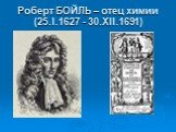Роберт БОЙЛЬ – отец химии (25.I.1627 - 30.XII.1691)