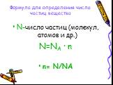 Формула для определения числа частиц вещества. N-число частиц (молекул, атомов и др.) N=NA · n n= N/NA